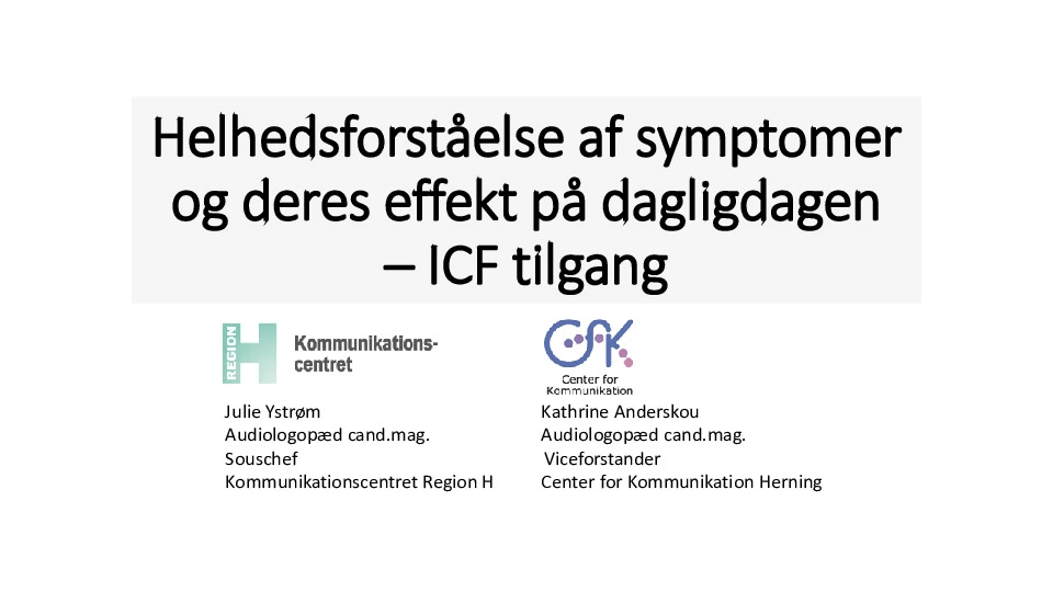 Første slide i en serie til et foredrag ved navn "Helhedsforståelse af symptomer og deres effekt på dagligdagen - ICF tilgang" ved Kommunikations-centret regionH og Center for Kommunikation